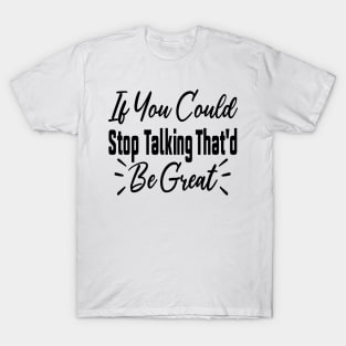 If You Could Stop Talking That'd Be Great Funny Sarcastic Quote T-Shirt